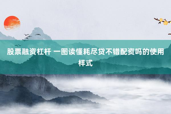 股票融资杠杆 一图读懂耗尽贷不错配资吗的使用样式