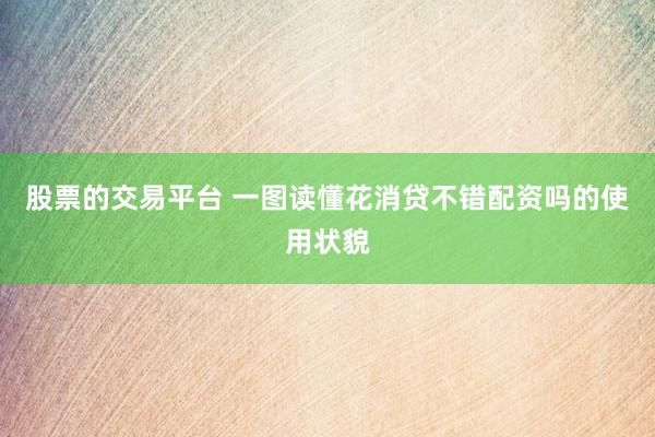 股票的交易平台 一图读懂花消贷不错配资吗的使用状貌