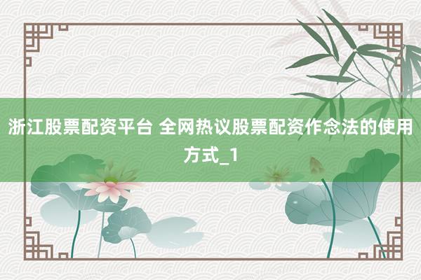 浙江股票配资平台 全网热议股票配资作念法的使用方式_1