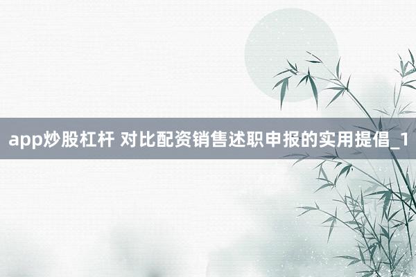 app炒股杠杆 对比配资销售述职申报的实用提倡_1