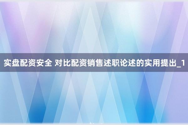 实盘配资安全 对比配资销售述职论述的实用提出_1