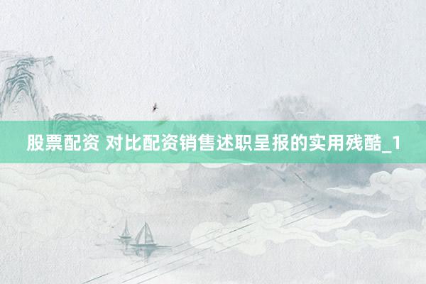 股票配资 对比配资销售述职呈报的实用残酷_1