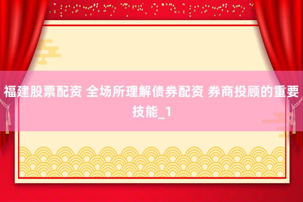 福建股票配资 全场所理解债券配资 券商投顾的重要技能_1