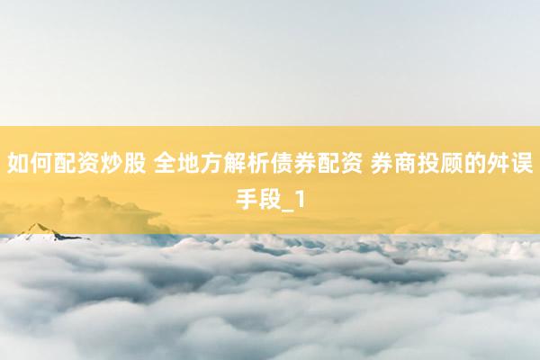 如何配资炒股 全地方解析债券配资 券商投顾的舛误手段_1