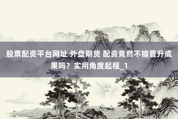股票配资平台网址 外盘期货 配资竟然不错晋升成果吗？实用角度起程_1