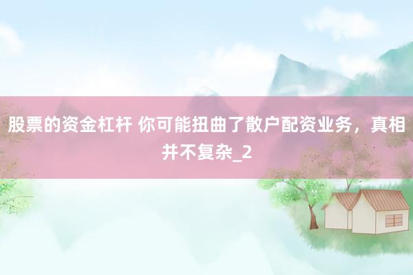股票的资金杠杆 你可能扭曲了散户配资业务，真相并不复杂_2