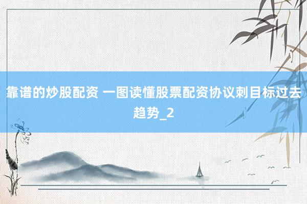 靠谱的炒股配资 一图读懂股票配资协议刺目标过去趋势_2