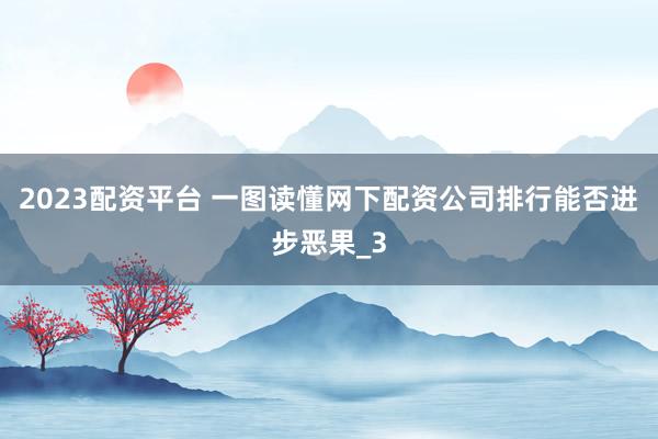 2023配资平台 一图读懂网下配资公司排行能否进步恶果_3