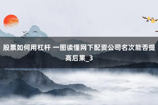 股票如何用杠杆 一图读懂网下配资公司名次能否提高后果_3