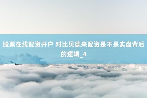 股票在线配资开户 对比贝德来配资是不是实盘背后的逻辑_4