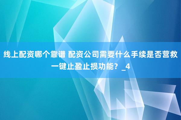 线上配资哪个靠谱 配资公司需要什么手续是否营救一键止盈止损功能？_4