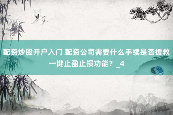 配资炒股开户入门 配资公司需要什么手续是否援救一键止盈止损功能？_4