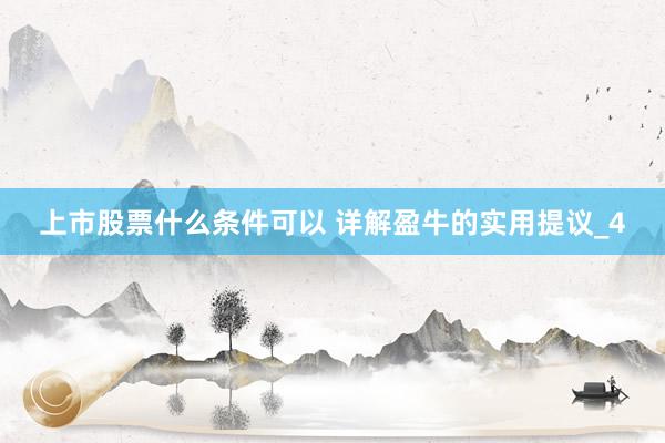 上市股票什么条件可以 详解盈牛的实用提议_4