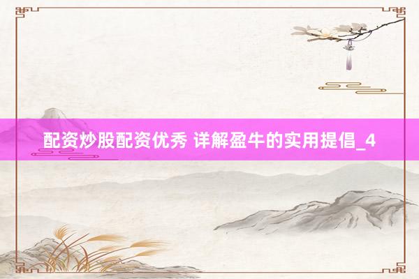 配资炒股配资优秀 详解盈牛的实用提倡_4