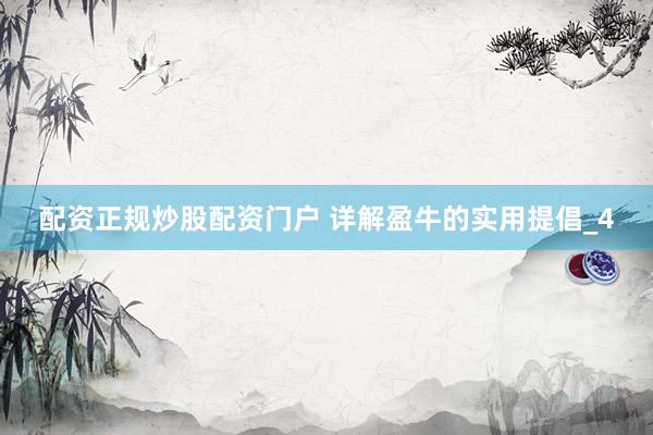 配资正规炒股配资门户 详解盈牛的实用提倡_4