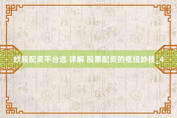 炒股配资平台选 详解 股票配资的枢纽妙技_4