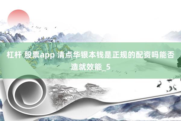 杠杆 股票app 清点华银本钱是正规的配资吗能否造就效能_5