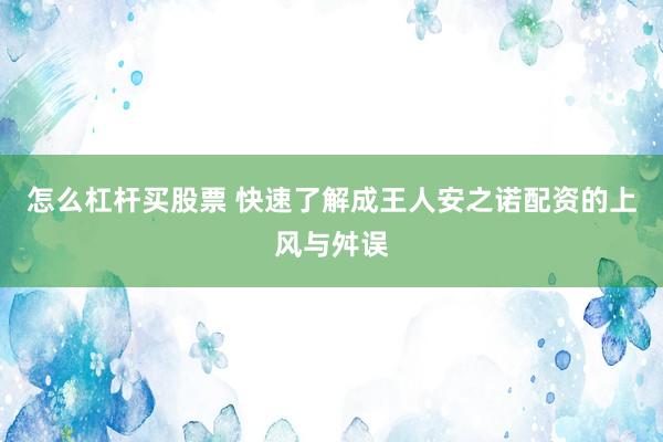 怎么杠杆买股票 快速了解成王人安之诺配资的上风与舛误