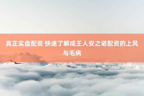 真正实盘配资 快速了解成王人安之诺配资的上风与毛病