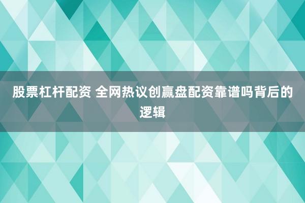 股票杠杆配资 全网热议创赢盘配资靠谱吗背后的逻辑