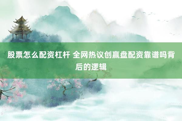 股票怎么配资杠杆 全网热议创赢盘配资靠谱吗背后的逻辑