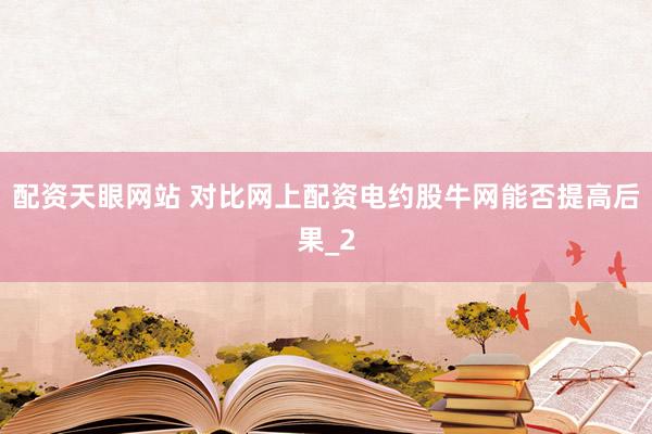 配资天眼网站 对比网上配资电约股牛网能否提高后果_2