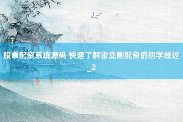 股票配资系统源码 快速了解雷立刚配资的初学经过_2