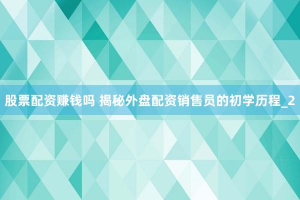 股票配资赚钱吗 揭秘外盘配资销售员的初学历程_2