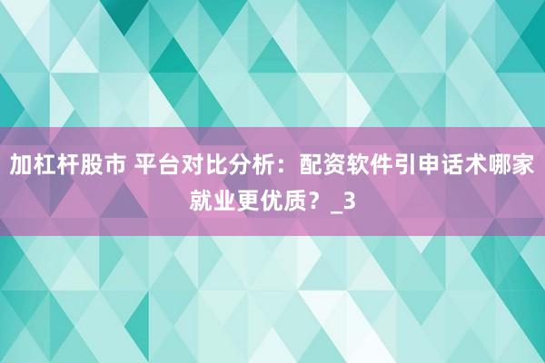 加杠杆股市 平台对比分析:配资软件引申话术哪家就业更优质?_3