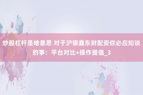 炒股杠杆是啥意思 对于沪银鑫东财配资你必应知谈的事：平台对比+操作提倡_3
