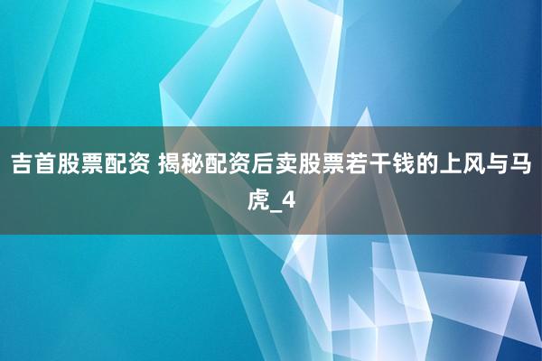 吉首股票配资 揭秘配资后卖股票若干钱的上风与马虎_4