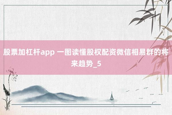 股票加杠杆app 一图读懂股权配资微信相易群的将来趋势_5