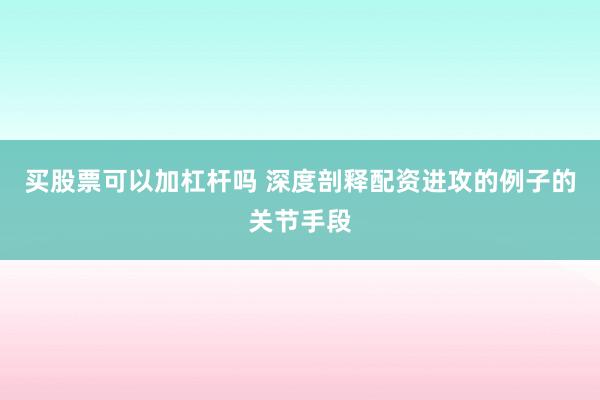 买股票可以加杠杆吗 深度剖释配资进攻的例子的关节手段