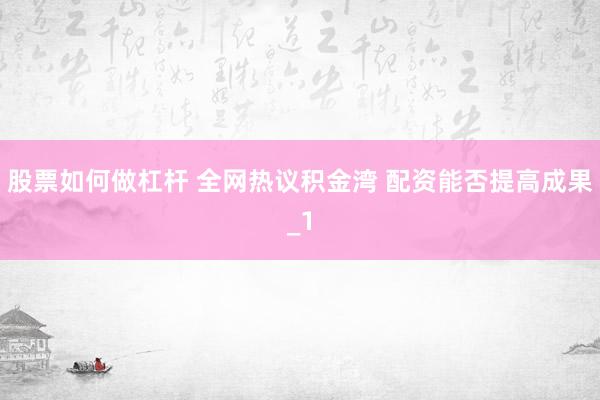 股票如何做杠杆 全网热议积金湾 配资能否提高成果_1