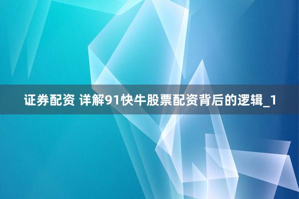证券配资 详解91快牛股票配资背后的逻辑_1