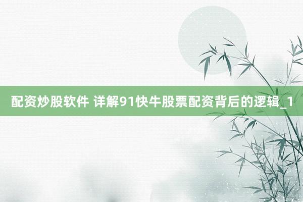 配资炒股软件 详解91快牛股票配资背后的逻辑_1