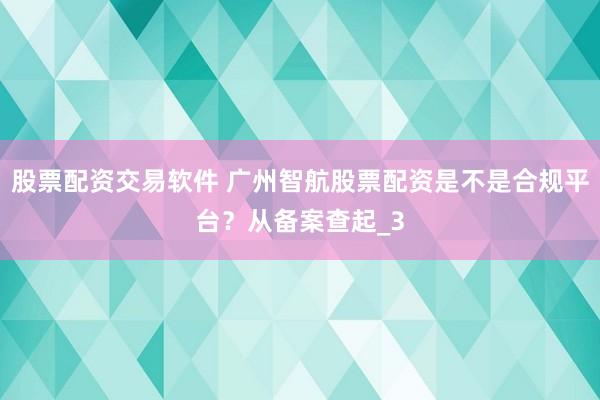 股票配资交易软件 广州智航股票配资是不是合规平台？从备案查起_3