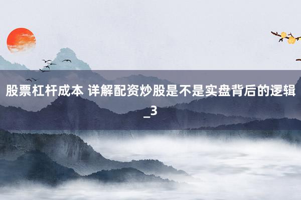 股票杠杆成本 详解配资炒股是不是实盘背后的逻辑_3