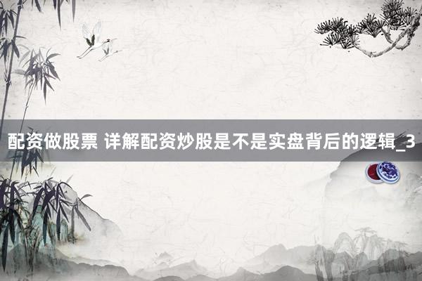 配资做股票 详解配资炒股是不是实盘背后的逻辑_3