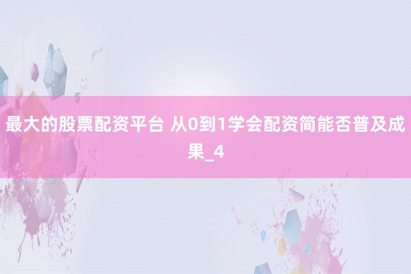 最大的股票配资平台 从0到1学会配资简能否普及成果_4