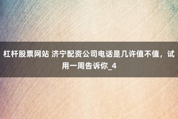 杠杆股票网站 济宁配资公司电话是几许值不值，试用一周告诉你_4