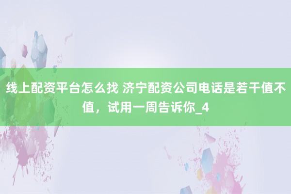 线上配资平台怎么找 济宁配资公司电话是若干值不值，试用一周告诉你_4