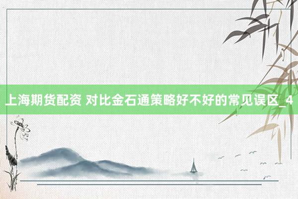 上海期货配资 对比金石通策略好不好的常见误区_4