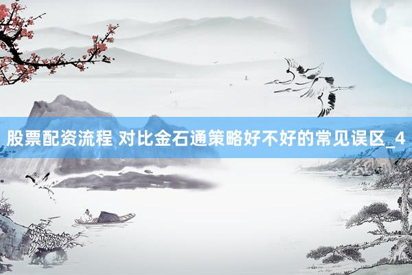 股票配资流程 对比金石通策略好不好的常见误区_4