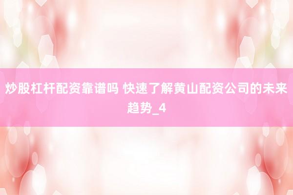 炒股杠杆配资靠谱吗 快速了解黄山配资公司的未来趋势_4