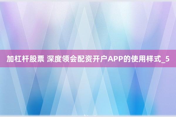 加杠杆股票 深度领会配资开户APP的使用样式_5
