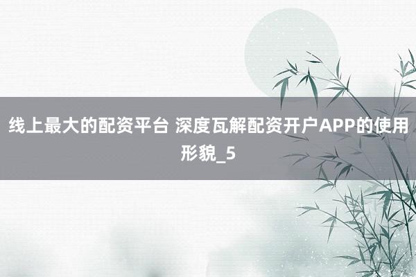线上最大的配资平台 深度瓦解配资开户APP的使用形貌_5