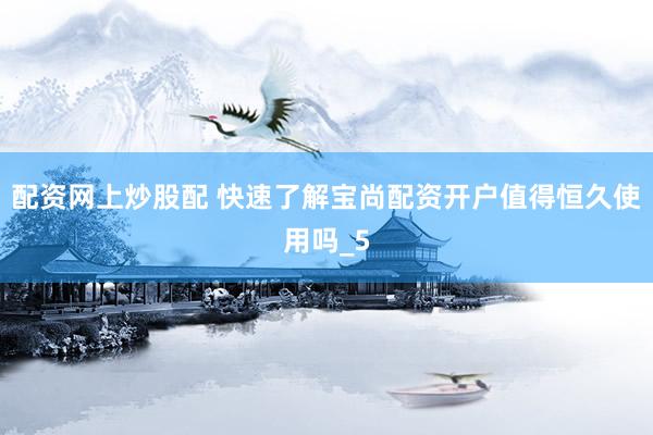 配资网上炒股配 快速了解宝尚配资开户值得恒久使用吗_5