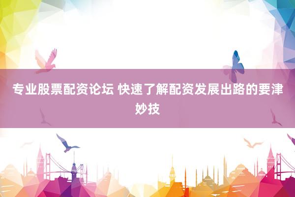 专业股票配资论坛 快速了解配资发展出路的要津妙技