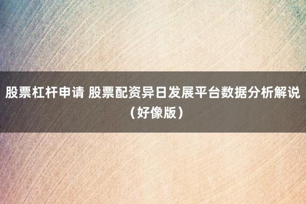 股票杠杆申请 股票配资异日发展平台数据分析解说（好像版）